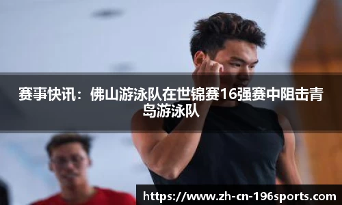 赛事快讯：佛山游泳队在世锦赛16强赛中阻击青岛游泳队